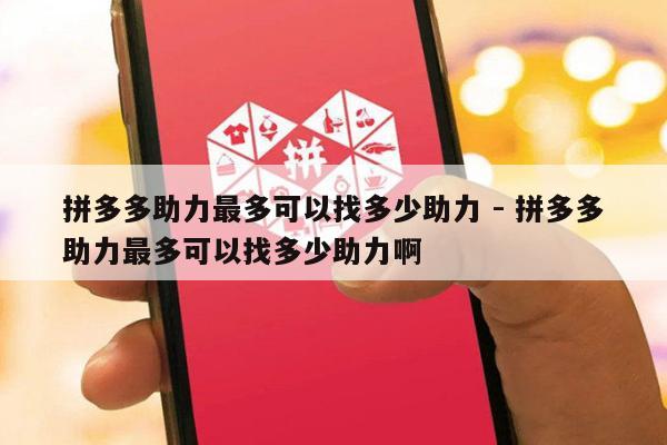 拼多多助力最多可以找多少助力 - 拼多多助力最多可以找多少助力啊-第1张图片-拼多多助力