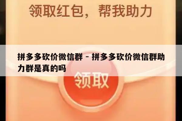 拼多多砍价微信群 - 拼多多砍价微信群助力群是真的吗-第1张图片-拼多多助力