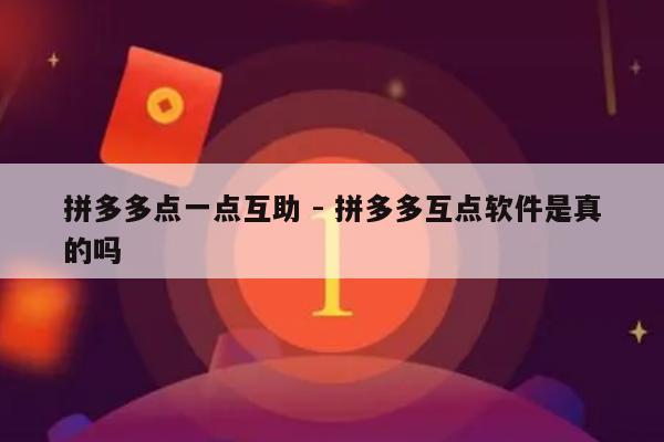 拼多多点一点互助 - 拼多多互点软件是真的吗-第1张图片-拼多多助力