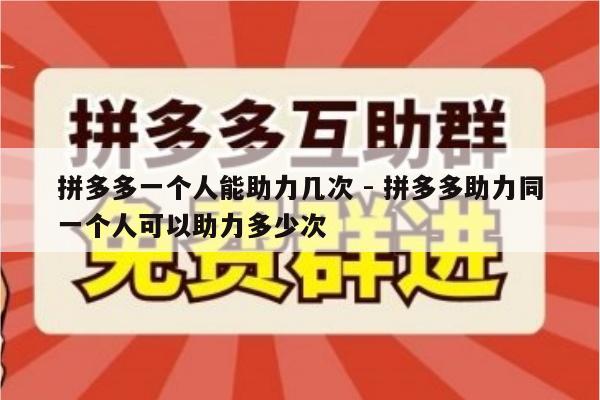 拼多多一个人能助力几次 - 拼多多助力同一个人可以助力多少次-第1张图片-拼多多助力