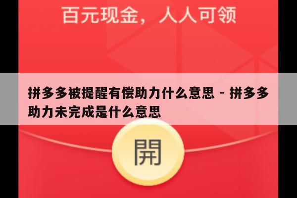 拼多多被提醒有偿助力什么意思 - 拼多多助力未完成是什么意思-第1张图片-拼多多助力