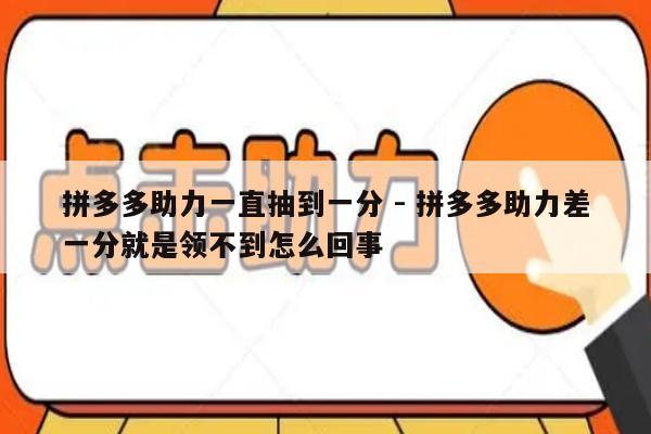 拼多多助力一直抽到一分 - 拼多多助力差一分就是领不到怎么回事-第1张图片-拼多多助力