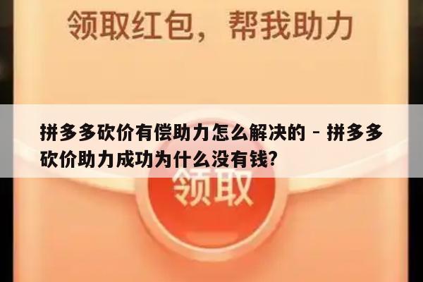 拼多多砍价有偿助力怎么解决的 - 拼多多砍价助力成功为什么没有钱?-第1张图片-拼多多助力