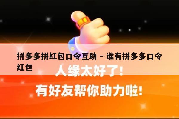 拼多多拼红包口令互助 - 谁有拼多多口令红包-第1张图片-拼多多助力