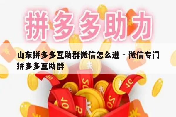 山东拼多多互助群微信怎么进 - 微信专门拼多多互助群-第1张图片-拼多多助力