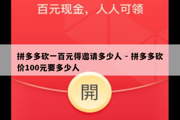 拼多多砍一百元得邀请多少人 - 拼多多砍价100元要多少人-第1张图片-拼多多助力