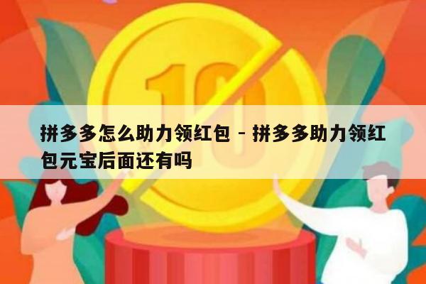 拼多多怎么助力领红包 - 拼多多助力领红包元宝后面还有吗-第1张图片-拼多多助力