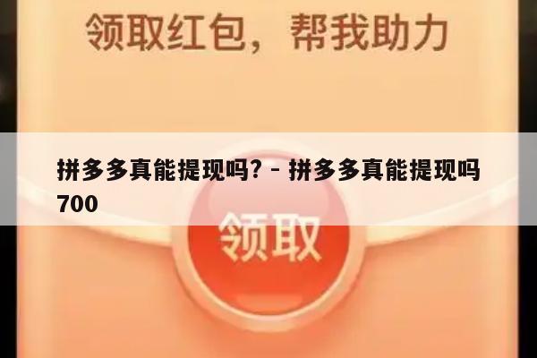 拼多多真能提现吗? - 拼多多真能提现吗700-第1张图片-拼多多助力