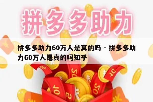 拼多多助力60万人是真的吗 - 拼多多助力60万人是真的吗知乎-第1张图片-拼多多助力