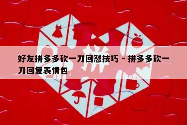 好友拼多多砍一刀回怼技巧 - 拼多多砍一刀回复表情包-第1张图片-拼多多助力