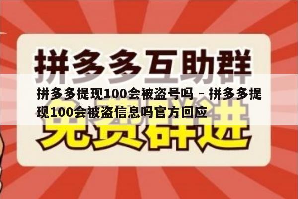 拼多多提现100会被盗号吗 - 拼多多提现100会被盗信息吗官方回应-第1张图片-拼多多助力
