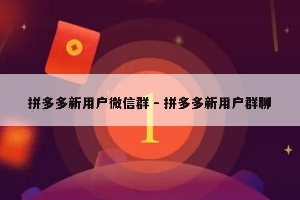 拼多多新用户微信群 - 拼多多新用户群聊-第1张图片-拼多多助力