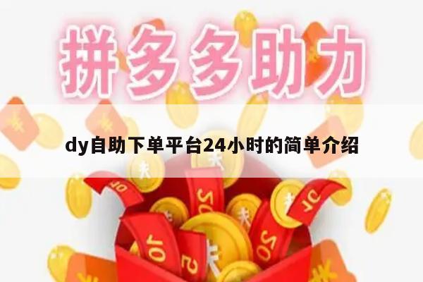 dy自助下单平台24小时的简单介绍-第1张图片-拼多多助力