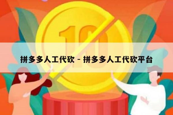 拼多多人工代砍 - 拼多多人工代砍平台-第1张图片-拼多多助力