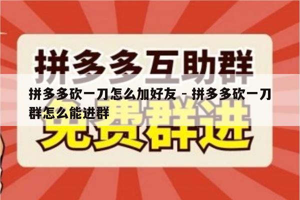 拼多多砍一刀怎么加好友 - 拼多多砍一刀群怎么能进群-第1张图片-拼多多助力