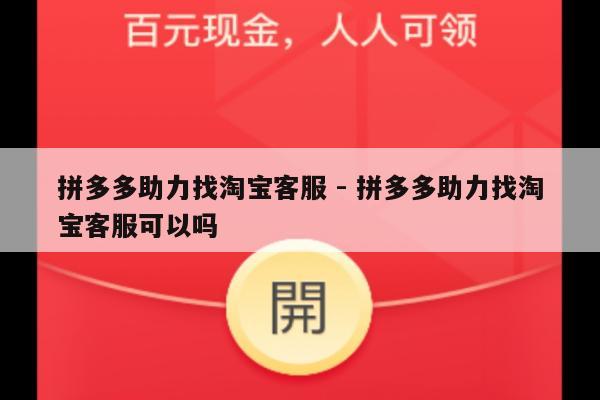 拼多多助力找淘宝客服 - 拼多多助力找淘宝客服可以吗-第1张图片-拼多多助力