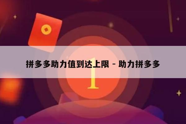 拼多多助力值到达上限 - 助力拼多多-第1张图片-拼多多助力