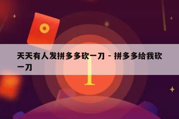 天天有人发拼多多砍一刀 - 拼多多给我砍一刀-第1张图片-拼多多助力