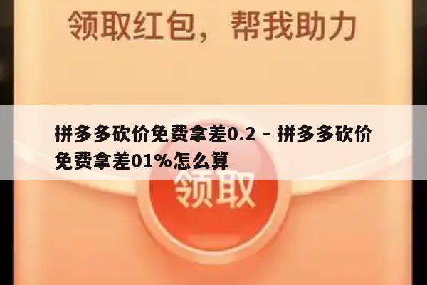 拼多多砍价免费拿差0.2 - 拼多多砍价免费拿差01%怎么算-第1张图片-拼多多助力