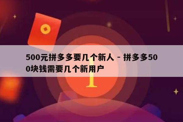 500元拼多多要几个新人 - 拼多多500块钱需要几个新用户-第1张图片-拼多多助力