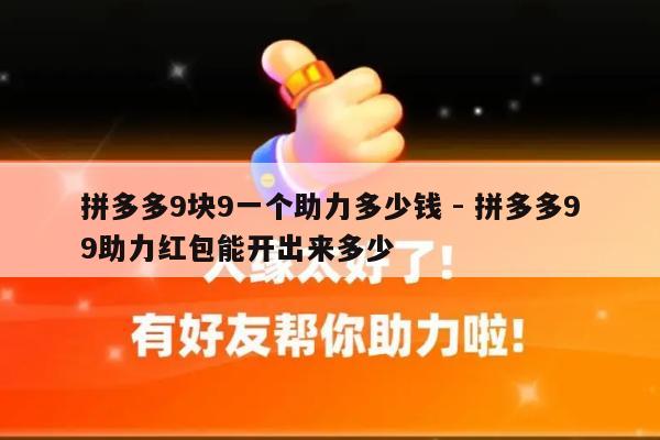 拼多多9块9一个助力多少钱 - 拼多多99助力红包能开出来多少-第1张图片-拼多多助力