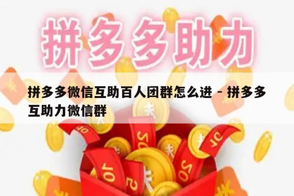 拼多多微信互助百人团群怎么进 - 拼多多互助力微信群-第1张图片-拼多多助力