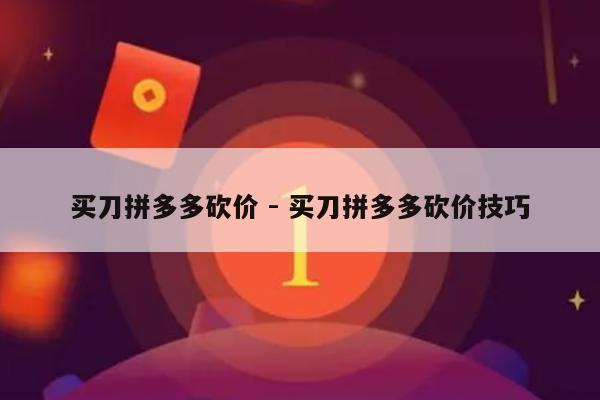 买刀拼多多砍价 - 买刀拼多多砍价技巧-第1张图片-拼多多助力