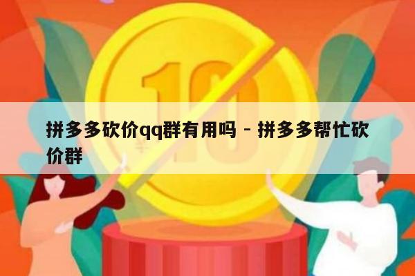 拼多多砍价qq群有用吗 - 拼多多帮忙砍价群-第1张图片-拼多多助力