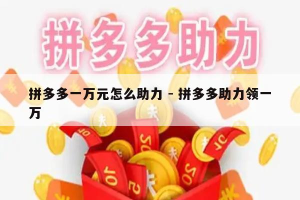 拼多多一万元怎么助力 - 拼多多助力领一万-第1张图片-拼多多助力