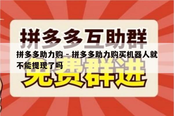 拼多多助力购 - 拼多多助力购买机器人就不能提现了吗-第1张图片-拼多多助力