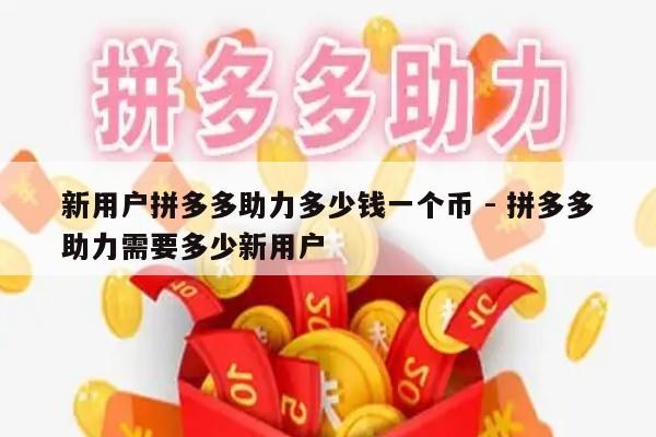 新用户拼多多助力多少钱一个币 - 拼多多助力需要多少新用户-第1张图片-拼多多助力