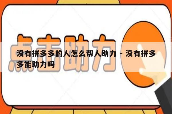 没有拼多多的人怎么帮人助力 - 没有拼多多能助力吗-第1张图片-拼多多助力