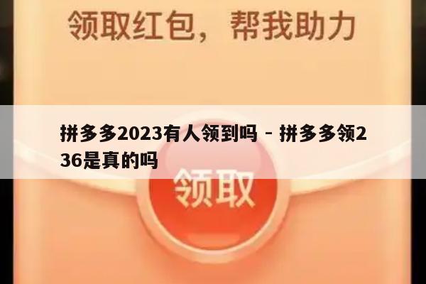 拼多多2023有人领到吗 - 拼多多领236是真的吗-第1张图片-拼多多助力