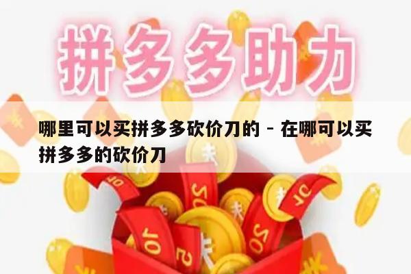 哪里可以买拼多多砍价刀的 - 在哪可以买拼多多的砍价刀-第1张图片-拼多多助力