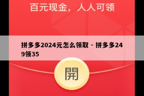 拼多多2024元怎么领取 - 拼多多249领35-第1张图片-拼多多助力