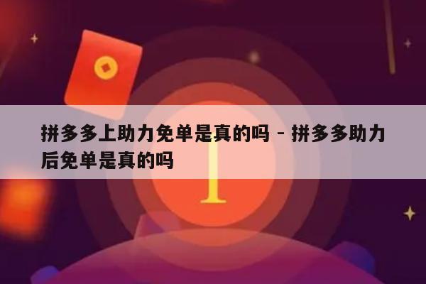 拼多多上助力免单是真的吗 - 拼多多助力后免单是真的吗-第1张图片-拼多多助力