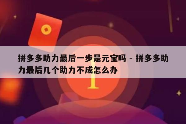 拼多多助力最后一步是元宝吗 - 拼多多助力最后几个助力不成怎么办-第1张图片-拼多多助力