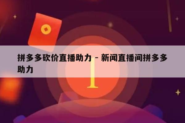 拼多多砍价直播助力 - 新闻直播间拼多多助力-第1张图片-拼多多助力