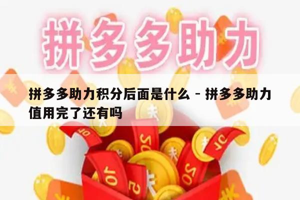 拼多多助力积分后面是什么 - 拼多多助力值用完了还有吗-第1张图片-拼多多助力