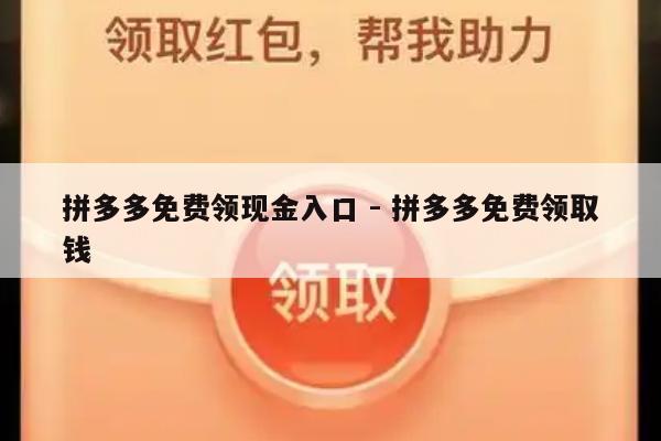 拼多多免费领现金入口 - 拼多多免费领取钱-第1张图片-拼多多助力