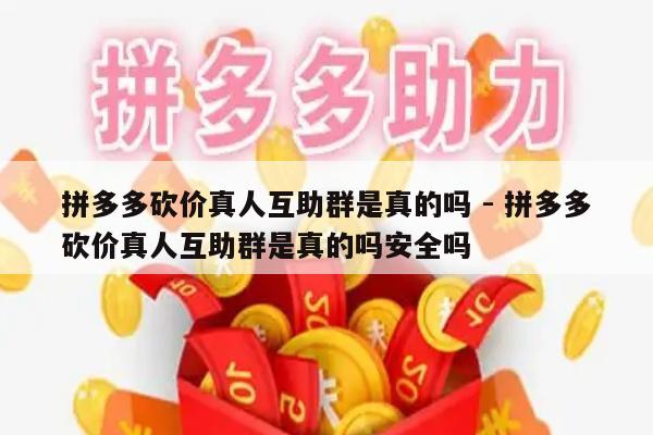 拼多多砍价真人互助群是真的吗 - 拼多多砍价真人互助群是真的吗安全吗-第1张图片-拼多多助力