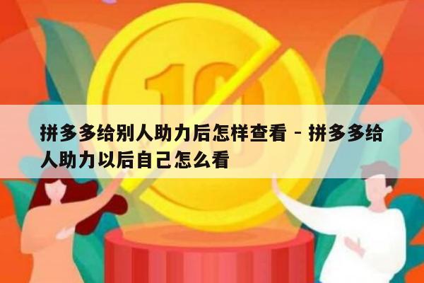 拼多多给别人助力后怎样查看 - 拼多多给人助力以后自己怎么看-第1张图片-拼多多助力
