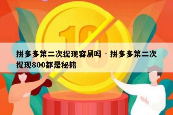 拼多多第二次提现容易吗 - 拼多多第二次提现800都是秘籍-第1张图片-拼多多助力