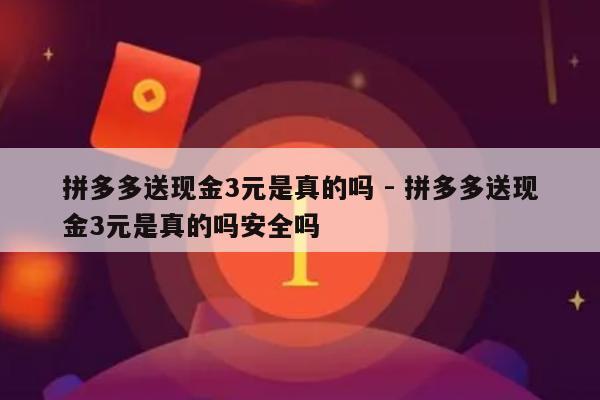 拼多多送现金3元是真的吗 - 拼多多送现金3元是真的吗安全吗-第1张图片-拼多多助力