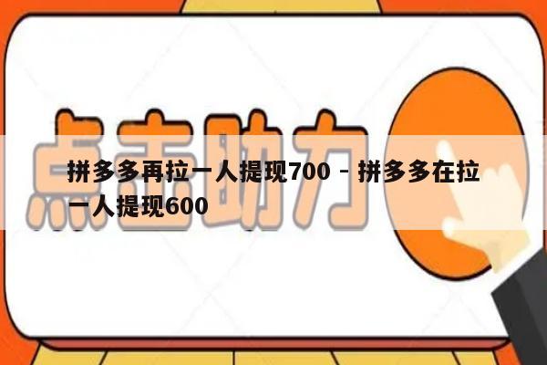 拼多多再拉一人提现700 - 拼多多在拉一人提现600-第1张图片-拼多多助力