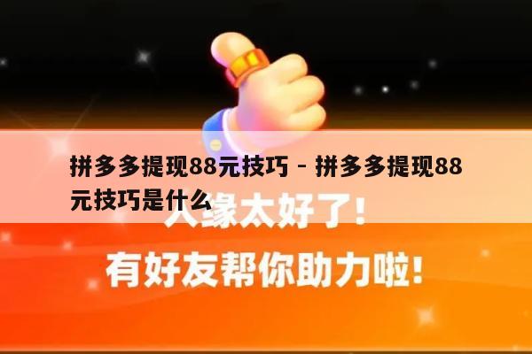 拼多多提现88元技巧 - 拼多多提现88元技巧是什么-第1张图片-拼多多助力