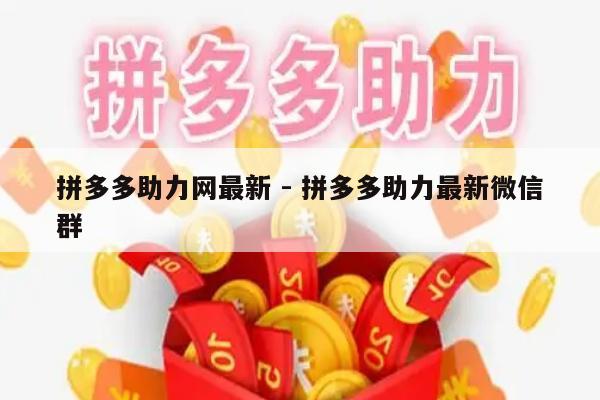 拼多多助力网最新 - 拼多多助力最新微信群-第1张图片-拼多多助力