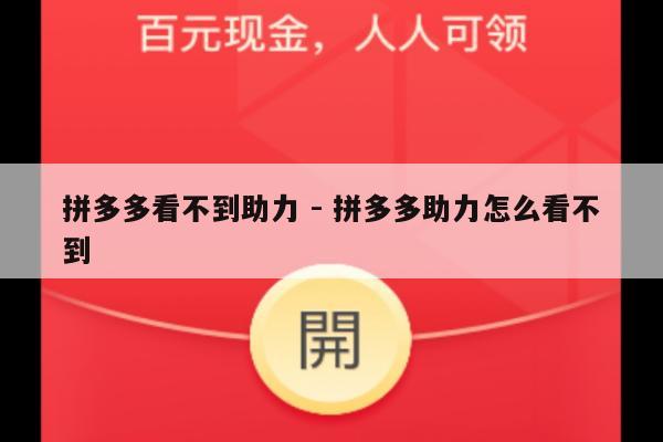 拼多多看不到助力 - 拼多多助力怎么看不到-第1张图片-拼多多助力