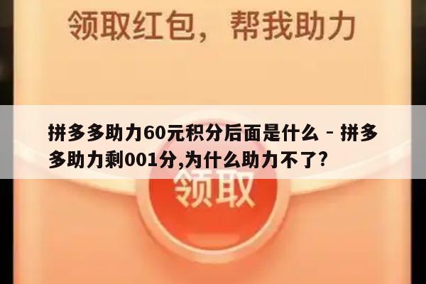 拼多多助力60元积分后面是什么 - 拼多多助力剩001分,为什么助力不了?-第1张图片-拼多多助力