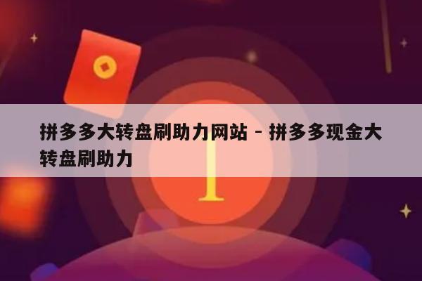 拼多多大转盘刷助力网站 - 拼多多现金大转盘刷助力-第1张图片-拼多多助力